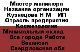 Мастер маникюра › Название организации ­ Кузнецова Н.М., ИП › Отрасль предприятия ­ Косметология › Минимальный оклад ­ 1 - Все города Работа » Вакансии   . Свердловская обл.,Алапаевск г.